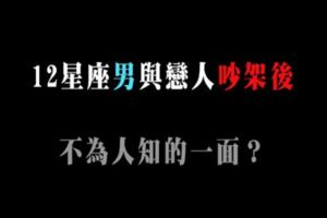 你看不見的那一面！12星座男跟戀人「吵架後」會做的事情！漢子鬧起脾氣都躲去哪個角落療傷啦！
