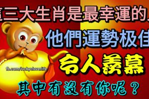 這三大生肖是最幸運的人，他們運勢極佳，令人羨慕，其中有沒有你呢？