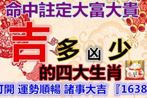 命中注定大富大貴，一生貴人如雲，吉多凶少的四大生肖，打開運勢順暢諸事大吉『16388』