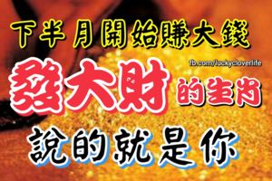 下半月開始賺大錢，發大財的生肖，說的就是你！