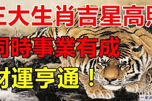 三大生肖吉星高照同時事業有成，財運亨通，大器晚成！