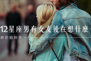 終於追到手│12星座男有女友後在想什麼？