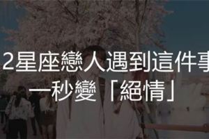 注意！12星座戀人遇到這件事，一秒變「絕情」！
