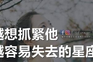 越想抓緊他，越容易失去的星座
