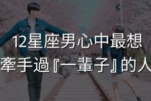 12星座男心中最想牽手過『一輩子』的人！