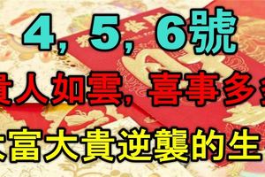 4，5，6號貴人如雲，橫財爆發，喜事多多，大富大貴逆襲的生肖！