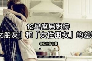 十二星座男對待「女朋友」和「女性朋友」的差別在哪裡！有時候真的不要自作多情比較好！