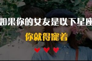 如果你的女友是以下星座，你就得寵著慣著，她們可是你以後的福星！