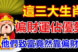 這三大生肖的偏財運佔優勢，他們致富竟然靠偏財運