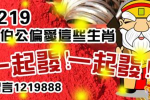 1219，大伯公偏愛，這些生肖一起發！留言1219888