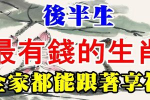  後半生最有錢的生肖，全家都能跟著享福！