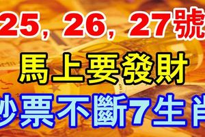 25，26，27號橫財大發，馬上要發財，一夜要暴富，鈔票不斷7生肖！