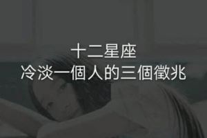 十二星座冷淡一個人的三個徵兆！你會這樣嗎？？