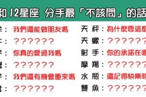 和12星座分手後最「不該問」的問題！