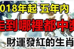 2018年起，五年內財運發紅，走到哪裡都中獎的生肖！