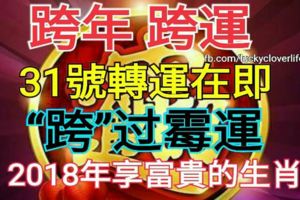 跨年、跨運！31號轉運在即，「跨」過黴運，2018年享富貴的生肖！