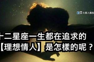十二星座一生都在追求的【理想情人】是怎樣的呢？