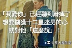 「我愛你」已經聽到麻痺了！想要擄獲十二星座男的心，就對他「這麼說」！