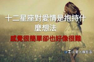 感覺很簡單，卻也好像很難！十二星座對愛情是抱持什麼想法！