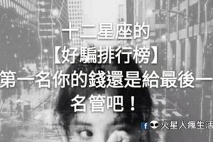 是單純還是愚蠢？十二星座的【好騙排行榜】，第一名你的錢還是給最後一名管吧！