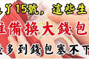 過了15號，這些生肖準備換個大錢包，錢多到錢包都塞不下！