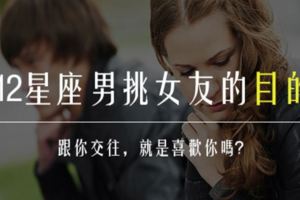 12星座男跟一個人交往是為了什麼，跟你交往.就是喜歡你嗎？？