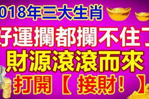 2018年三大生肖好運攔都攔不住了，財源滾滾而來，你接不接？