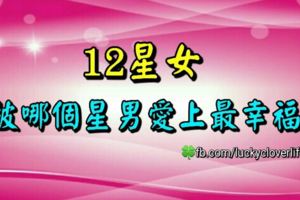 12星女被哪個星男愛上最幸福？