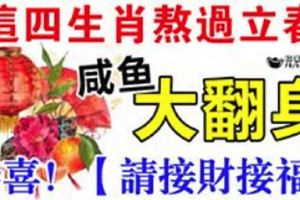 這四生肖熬過立春就會鹹魚大翻身！恭喜這些生肖的朋友！請你們【接財接福】！