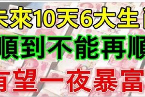 未來10天，順到不能再順！有望一夜暴富的6生肖！