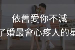 依舊愛你不減，結了婚最會心疼人的星座！