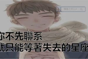 你不先聯系，就只能等著失去的星座