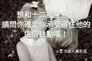 想和十二星座戀愛，請問你確定你承受得住他的這個缺點嗎！
