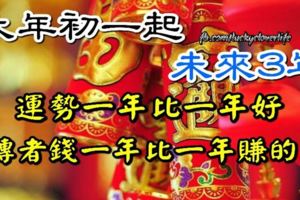 大年初一起，未來3年，運勢一年比一年好，轉者錢一年比一年賺的多！