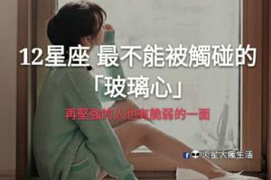 「再堅強的人，也有脆弱的一面」！12星座最不能被觸碰的「玻璃心」！