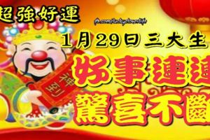 超強好運，1月29日這將三大生肖好事連連，驚喜不斷