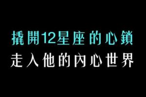 12星座的內心真的不好走入，能打開他心鎖的人肯定很厲害，但這種人太難出現！