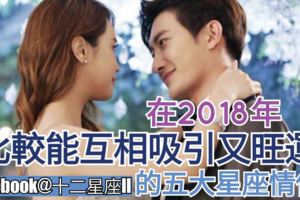 在2018年，比較能互相吸引又旺運的五大星座情侶!