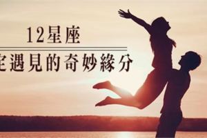 每個人，都有一段緣分是註定要遇見的！揭露12星座最奇妙的「緣分」！