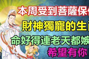 本周受到菩薩保佑，財神獨寵的生肖！命好得連老天都嫉妒