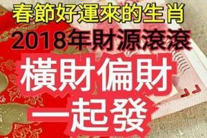 春節好運來的生肖，2018年財源滾滾，橫財偏財一起發，錢包滿滿！