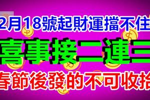2月18號起財運擋不住的生肖，喜事接二連三，春節後發的不可收拾