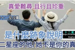 【真愛難尋，且行且珍重!】是什麼跡象說明，十二星座的他/她不是你的真愛？