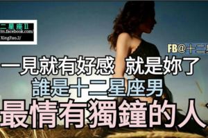【一見就有好感，就是妳了。】誰是十二星座男心中最情有獨鐘的人?