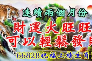 連續兩個月份，財運火旺旺，可以輕鬆發財！66828祝福上榜生肖！