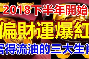 2018下半年開始，偏財運爆紅，富得流油的三大生肖