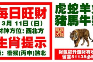 今天3月11日,每日旺財生肖提示：虎蛇羊兔，豬馬牛狗。財氣飆升錢財有收穫！留言51138必轉！