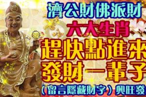 濟公財佛派財，六大生肖，趕快點進來，發財一輩子！（留言隱藏財字）興旺發！