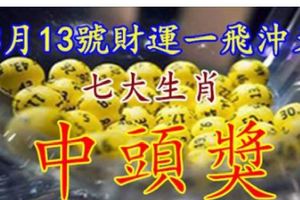 3月13號財運一飛沖天，七大生肖，中頭獎