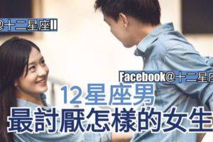 【星座性格分析】12星座男最討厭怎樣的女生？